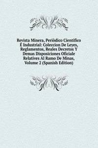 Revista Minera, Periodico Cientifico E Industrial: Coleccion De Leyes, Reglamentos, Reales Decretos Y Demas Disposiciones Oficiale Relatives Al Ramo De Minas, Volume 2 (Spanish Edition)