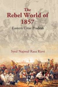 The Rebel World of 1857: Eastern Uttar Pradesh