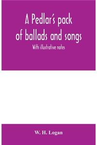 pedlar's pack of ballads and songs. With illustrative notes