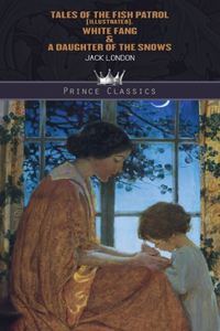 Tales of the Fish Patrol (Illustrated), White Fang & A Daughter of the Snows