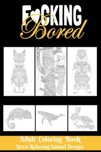 F*CKING BORED - Adult Coloring Book - Stress Relieving Animal Designs
