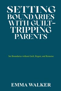 Setting Boundaries with Guilt-Tripping Parents