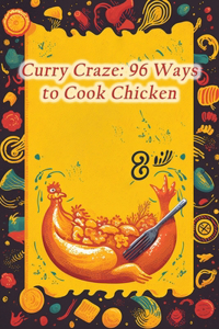 Curry Craze: 96 Ways to Cook Chicken