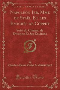 Napolï¿½on Ier, Mme de Staï¿½l Et Les ï¿½migrï¿½s de Coppet: Suivi Du Chateau de Divonne Et Ses Environs (Classic Reprint)