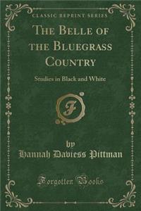 The Belle of the Bluegrass Country: Studies in Black and White (Classic Reprint)