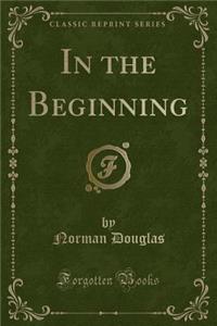 In the Beginning (Classic Reprint)