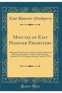 Minutes of East Hanover Presbytery: Adjourned Meeting, November 23, 1931; Adjourned Meeting, December 7, 1931; Called Meeting, February 23, 1932; Spring Meeting, April 25, 1932 (Classic Reprint)