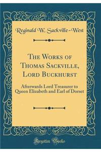 The Works of Thomas Sackville, Lord Buckhurst: Afterwards Lord Treasurer to Queen Elizabeth and Earl of Dorset (Classic Reprint): Afterwards Lord Treasurer to Queen Elizabeth and Earl of Dorset (Classic Reprint)