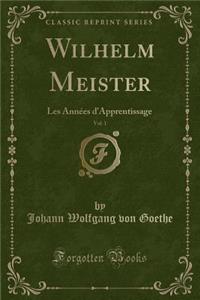 Wilhelm Meister, Vol. 1: Les AnnÃ©es d'Apprentissage (Classic Reprint)