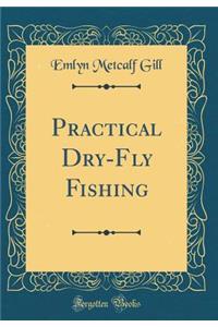 Practical Dry-Fly Fishing (Classic Reprint)