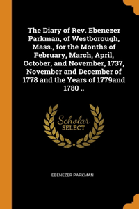 The Diary of Rev. Ebenezer Parkman, of Westborough, Mass., for the Months of February, March, April, October, and November, 1737, November and December of 1778 and the Years of 1779and 1780 ..