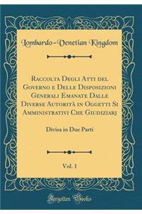 Raccolta Degli Atti del Governo e Delle Disposizioni Generali Emanate Dalle Diverse Autorità in Oggetti Si Amministrativi Che Giudiziarj, Vol. 1: Divisa in Due Parti (Classic Reprint)