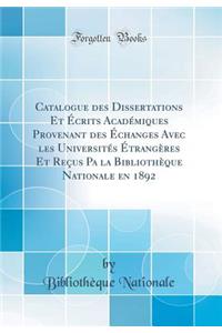 Catalogue Des Dissertations Et Ã?crits AcadÃ©miques Provenant Des Ã?changes Avec Les UniversitÃ©s Ã?trangÃ¨res Et ReÃ§us Pa La BibliothÃ¨que Nationale En 1892 (Classic Reprint)