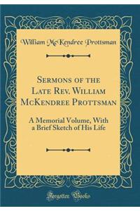 Sermons of the Late Rev. William McKendree Prottsman: A Memorial Volume, with a Brief Sketch of His Life (Classic Reprint)