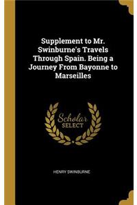 Supplement to Mr. Swinburne's Travels Through Spain. Being a Journey From Bayonne to Marseilles