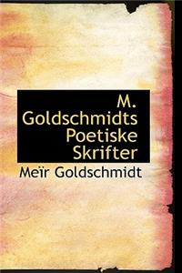 M. Goldschmidts Poetiske Skrifter