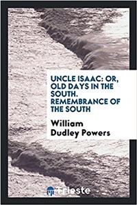 Uncle Isaac: Or, Old Days in the South. ? Remembrance of the South