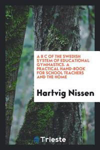 A B C of the Swedish System of Educational Gymnastics. A Practical Hand-Book for School Teachers and the Home