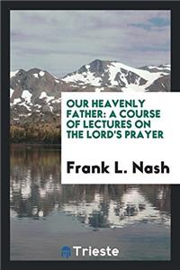 OUR HEAVENLY FATHER: A COURSE OF LECTURE