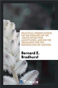 Practical Observations on the Diseases of the Joints Involving Anchylosis, and on the Treatment for the Restoration of Motion