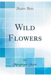 Wild Flowers (Classic Reprint)