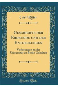 Geschichte der Erdkunde und der Entdeckungen: Vorlesungen an der Universität zu Berlin Gehalten (Classic Reprint)