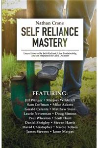Self Reliance Mastery: Learn How to Be Self-Reliant, Live Sustainably, and Be Prepared for Any Disaster