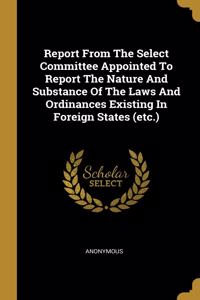 Report From The Select Committee Appointed To Report The Nature And Substance Of The Laws And Ordinances Existing In Foreign States (etc.)