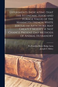 Experiments Indicating That the Economic Food and Forage Value of the Mammoth French White Jerusalem Artichoke May Greatly Modify If Not Change Present Day Methods of Animal Husbandry