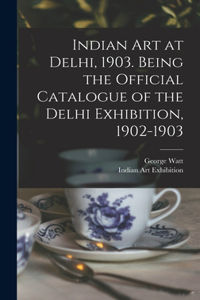 Indian art at Delhi, 1903. Being the Official Catalogue of the Delhi Exhibition, 1902-1903