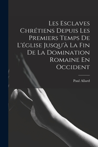 Les Esclaves Chrétiens Depuis Les Premiers Temps De L'église Jusqu'à La Fin De La Domination Romaine En Occident