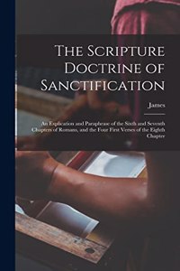 Scripture Doctrine of Sanctification; an Explication and Paraphrase of the Sixth and Seventh Chapters of Romans, and the Four First Verses of the Eighth Chapter