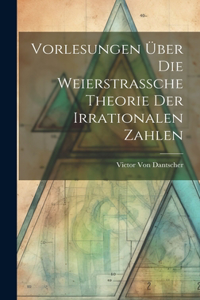 Vorlesungen Über Die Weierstrassche Theorie Der Irrationalen Zahlen