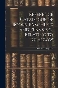 Reference Catalogue of Books, Pamphlets and Plans, &c., Relating to Glasgow