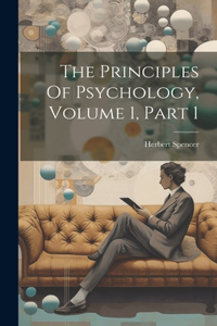 Principles Of Psychology, Volume 1, Part 1