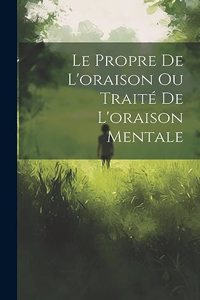 Propre De L'oraison Ou Traité De L'oraison Mentale