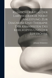 Klinischer Atlas Der Laryngologie Nebst Anleitung Zur Diagnose Und Therapie Der Krankeiten Des Kehlkopfes Und Der Luftröhre