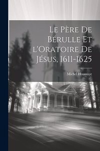 Père de Bérulle et l'Oratoire de Jésus, 1611-1625