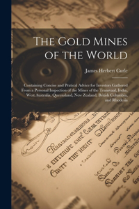 Gold Mines of the World: Containing Concise and Pratical Advice for Investors Gathered From a Personal Inspection of the Mines of the Transvaal, India, West Australia, Queen
