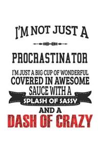 I'm Not Just A Procrastinator I'm Just A Big Cup Of Wonderful Covered In Awesome Sauce With A Splash Of Sassy And A Dash Of Crazy
