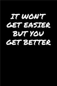 It Won't Get Easier But You Get Better