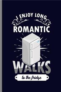 I enjoy Long Romantic Walks to the Fridge