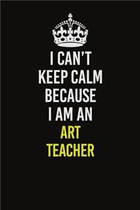 I Can�t Keep Calm Because I Am An Art teacher