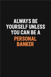 Always Be Yourself Unless You Can Be A Personal Banker