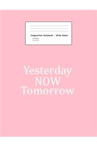 Composition Notebook - Wirde Ruled: Blank Lined Exercise Book - Yesterday Now Tomorrow Motivational Quotes Positivity Gift - Pink Wide Ruled Paper - Back To School Gift For Kids, Teens