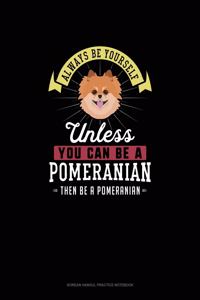 Always Be Yourself Unless You Can Be A Pomeranian Then Be A Pomeranian