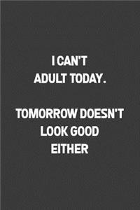 I Can't Adult Today. Tomorrow Doesn't Look Good Either
