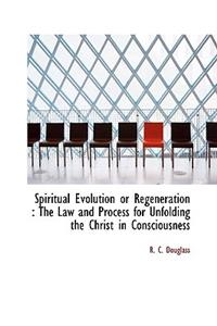 Spiritual Evolution or Regeneration: The Law and Process for Unfolding the Christ in Consciousness