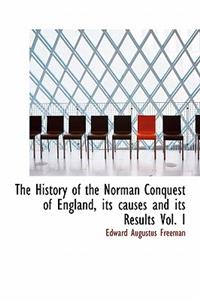 The History of the Norman Conquest of England, Its Causes and Its Results Vol. I