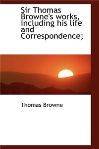 Sir Thomas Browne's Works, Including His Life and Correspondence;